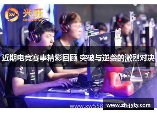 近期电竞赛事精彩回顾 突破与逆袭的激烈对决