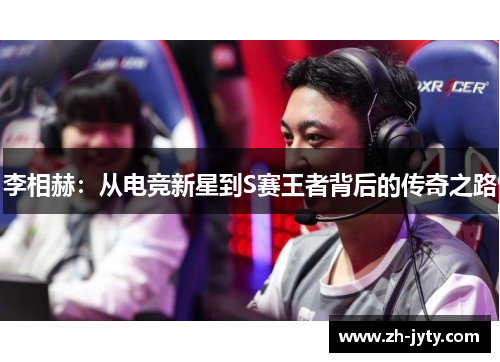 李相赫：从电竞新星到S赛王者背后的传奇之路