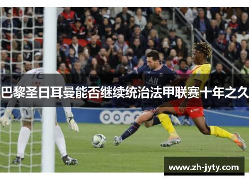 巴黎圣日耳曼能否继续统治法甲联赛十年之久
