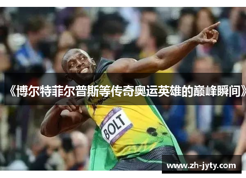 《博尔特菲尔普斯等传奇奥运英雄的巅峰瞬间》
