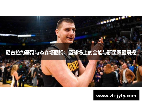 尼古拉约基奇与杰森塔图姆：篮球场上的全能与新星双璧展现