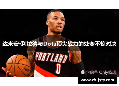 达米安·利拉德与Dota顶尖战力的处变不惊对决
