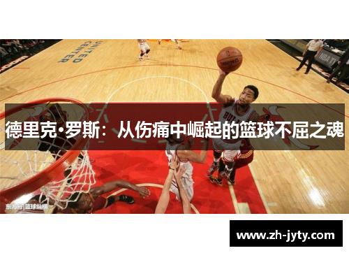 德里克·罗斯：从伤痛中崛起的篮球不屈之魂