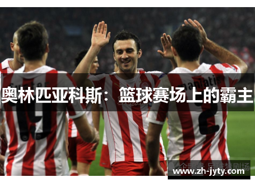 奥林匹亚科斯：篮球赛场上的霸主