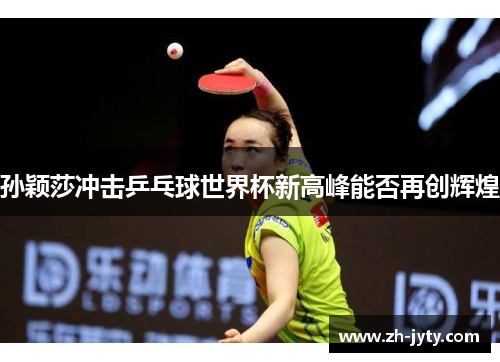 孙颖莎冲击乒乓球世界杯新高峰能否再创辉煌