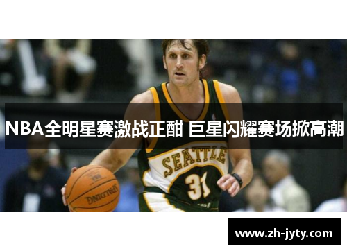 NBA全明星赛激战正酣 巨星闪耀赛场掀高潮