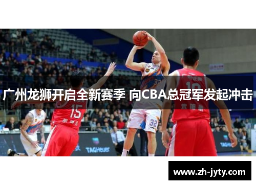 广州龙狮开启全新赛季 向CBA总冠军发起冲击