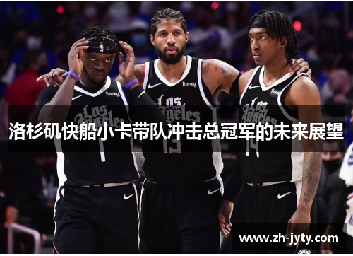 洛杉矶快船小卡带队冲击总冠军的未来展望