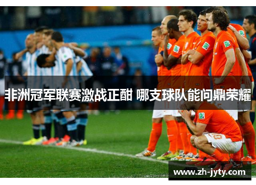 非洲冠军联赛激战正酣 哪支球队能问鼎荣耀