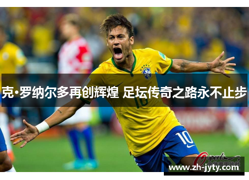 克·罗纳尔多再创辉煌 足坛传奇之路永不止步