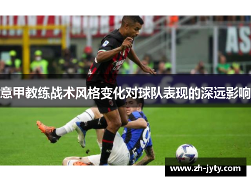 意甲教练战术风格变化对球队表现的深远影响