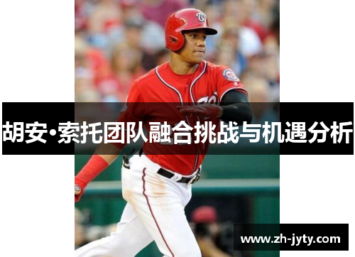 胡安·索托团队融合挑战与机遇分析