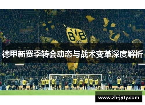 德甲新赛季转会动态与战术变革深度解析