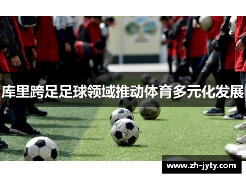 库里跨足足球领域推动体育多元化发展