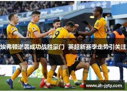 埃弗顿逆袭成功战胜豪门  英超新赛季走势引关注