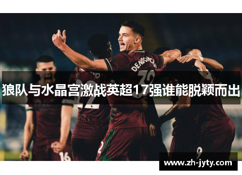 狼队与水晶宫激战英超17强谁能脱颖而出