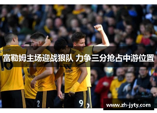 富勒姆主场迎战狼队 力争三分抢占中游位置