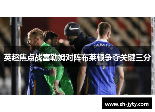 英超焦点战富勒姆对阵布莱顿争夺关键三分