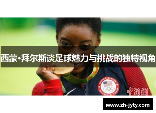 西蒙·拜尔斯谈足球魅力与挑战的独特视角