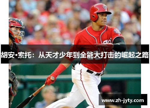 胡安·索托：从天才少年到全能大打击的崛起之路