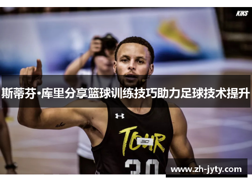 斯蒂芬·库里分享篮球训练技巧助力足球技术提升