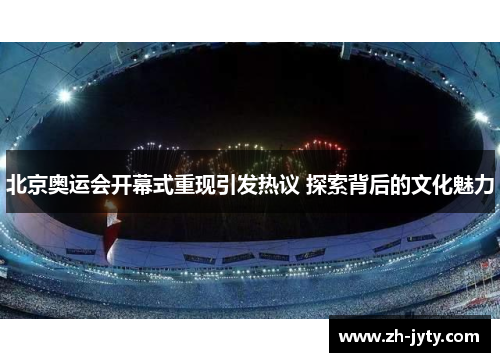 北京奥运会开幕式重现引发热议 探索背后的文化魅力
