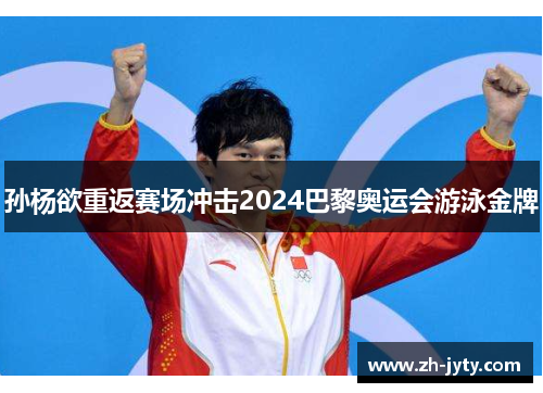 孙杨欲重返赛场冲击2024巴黎奥运会游泳金牌