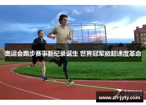 奥运会跑步赛事新纪录诞生 世界冠军掀起速度革命